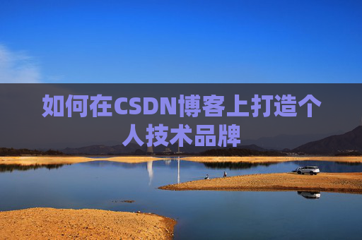 如何在CSDN博客上打造个人技术品牌